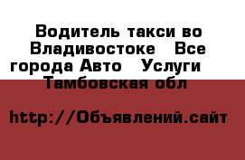 Водитель такси во Владивостоке - Все города Авто » Услуги   . Тамбовская обл.